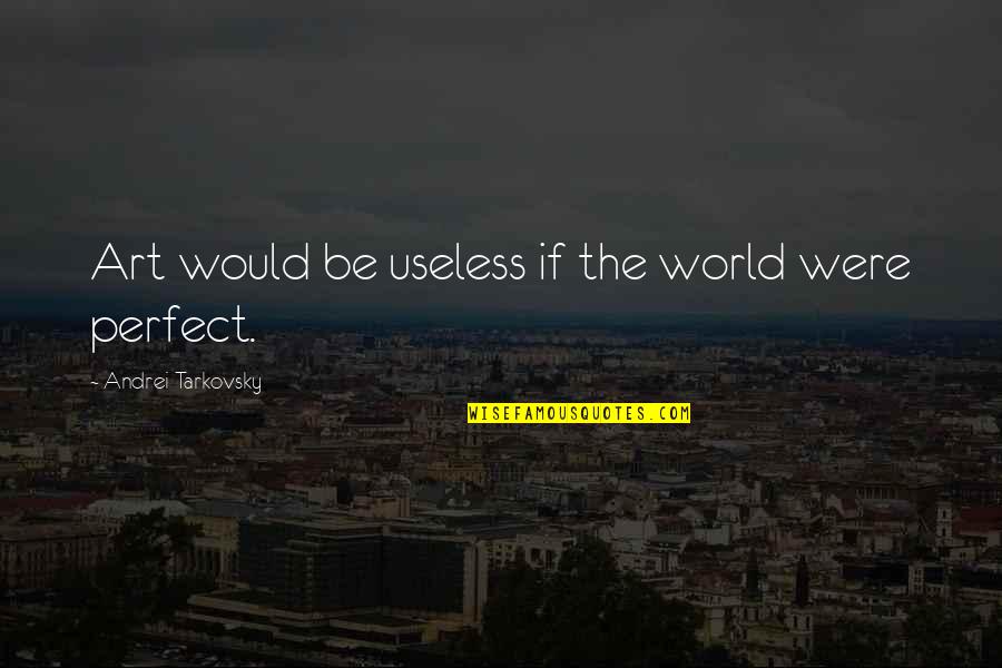 Art World Quotes By Andrei Tarkovsky: Art would be useless if the world were