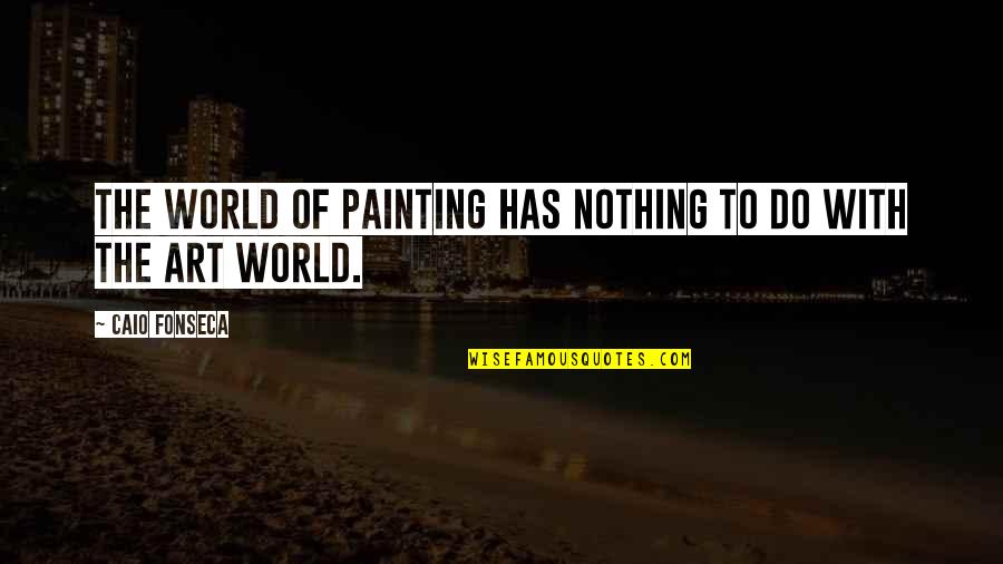 Art World Quotes By Caio Fonseca: The world of painting has nothing to do