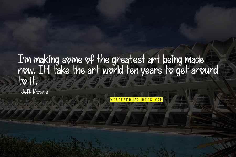Art World Quotes By Jeff Koons: I'm making some of the greatest art being