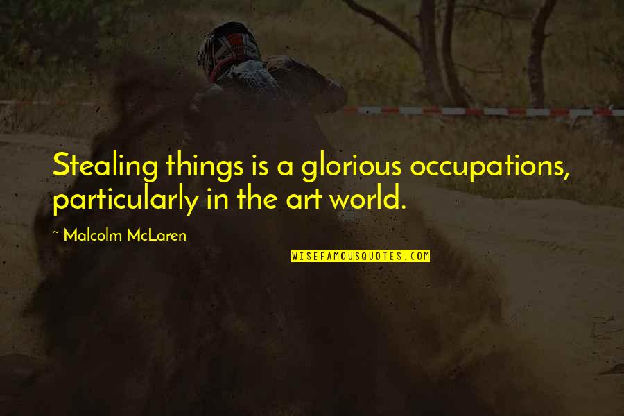 Art World Quotes By Malcolm McLaren: Stealing things is a glorious occupations, particularly in