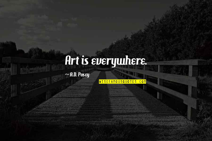 Art Writing Quotes By A.D. Posey: Art is everywhere. Art Writing Quotes By A.D. Posey: Art is everywhere.