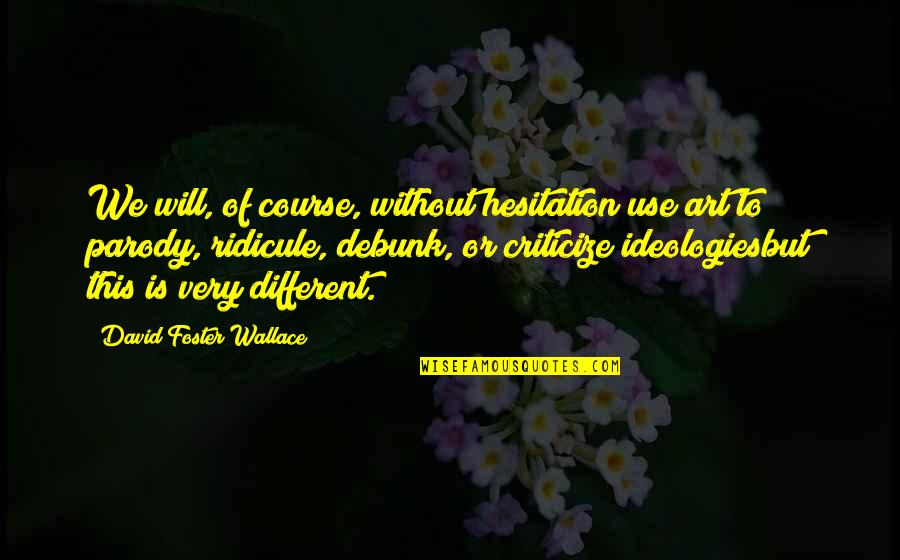 Art Writing Quotes By David Foster Wallace: We will, of course, without hesitation use art Art Writing Quotes By David Foster Wallace: We will, of course, without hesitation use art