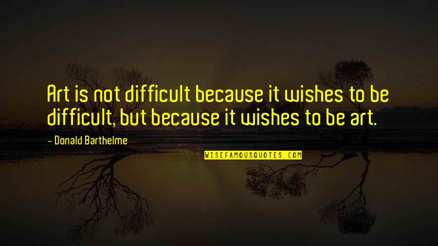 Art Writing Quotes By Donald Barthelme: Art is not difficult because it wishes to Art Writing Quotes By Donald Barthelme: Art is not difficult because it wishes to