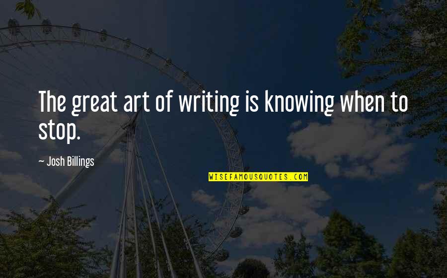 Art Writing Quotes By Josh Billings: The great art of writing is knowing when Art Writing Quotes By Josh Billings: The great art of writing is knowing when