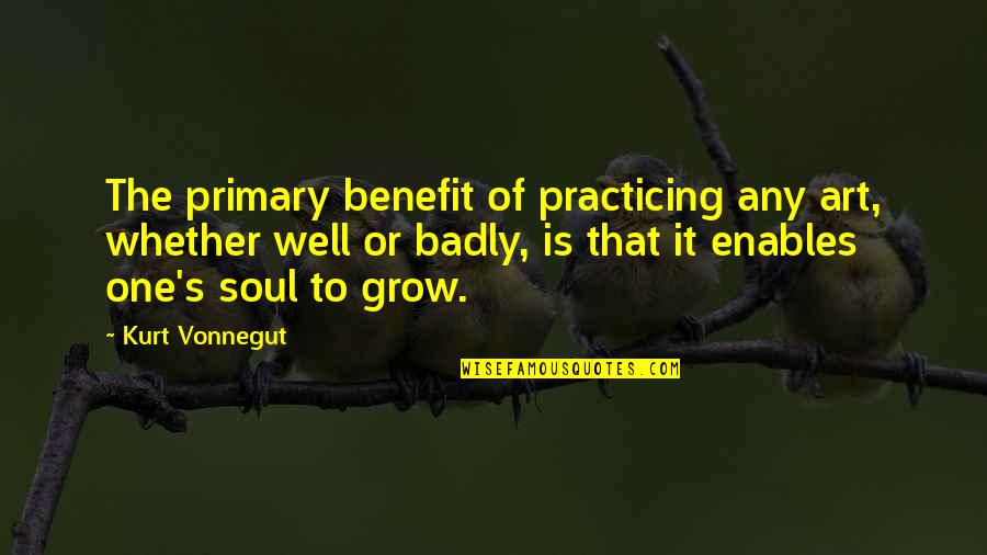 Art Writing Quotes By Kurt Vonnegut: The primary benefit of practicing any art, whether Art Writing Quotes By Kurt Vonnegut: The primary benefit of practicing any art, whether