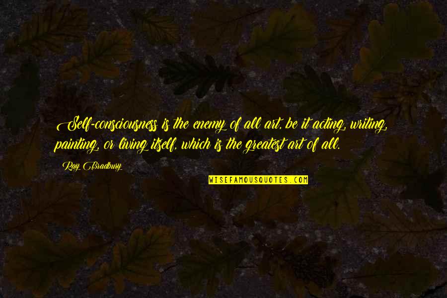 Art Writing Quotes By Ray Bradbury: Self-consciousness is the enemy of all art, be Art Writing Quotes By Ray Bradbury: Self-consciousness is the enemy of all art, be