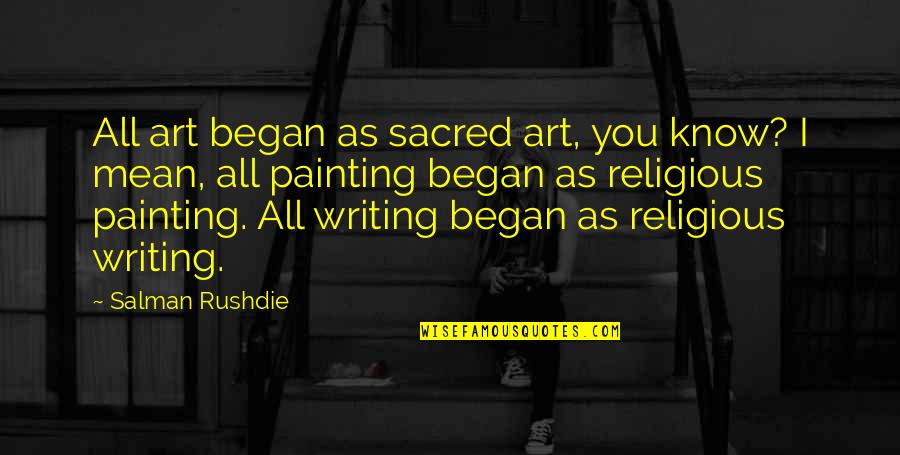 Art Writing Quotes By Salman Rushdie: All art began as sacred art, you know? Art Writing Quotes By Salman Rushdie: All art began as sacred art, you know?