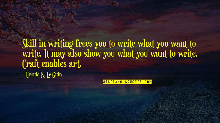 Art Writing Quotes By Ursula K. Le Guin: Skill in writing frees you to write what Art Writing Quotes By Ursula K. Le Guin: Skill in writing frees you to write what
