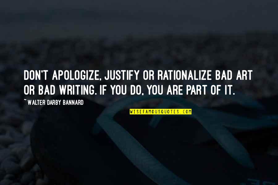 Art Writing Quotes By Walter Darby Bannard: Don't apologize, justify or rationalize bad art or Art Writing Quotes By Walter Darby Bannard: Don't apologize, justify or rationalize bad art or