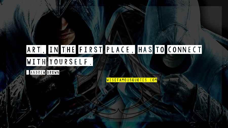 Art Yourself Quotes By Andrew Brown: Art, in the first place, has to connect Art Yourself Quotes By Andrew Brown: Art, in the first place, has to connect