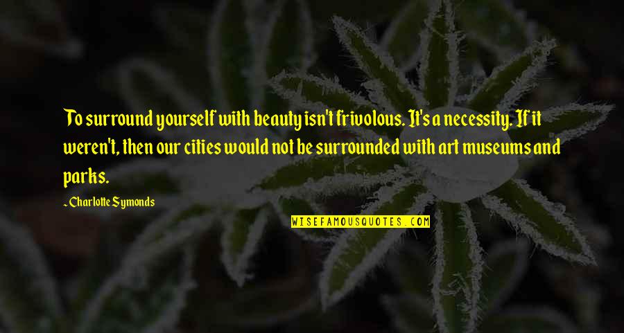 Art Yourself Quotes By Charlotte Symonds: To surround yourself with beauty isn't frivolous. It's Art Yourself Quotes By Charlotte Symonds: To surround yourself with beauty isn't frivolous. It's