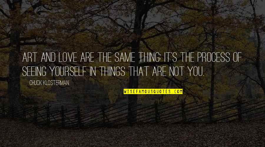 Art Yourself Quotes By Chuck Klosterman: Art and love are the same thing: It's Art Yourself Quotes By Chuck Klosterman: Art and love are the same thing: It's