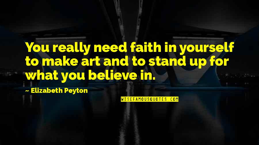 Art Yourself Quotes By Elizabeth Peyton: You really need faith in yourself to make Art Yourself Quotes By Elizabeth Peyton: You really need faith in yourself to make