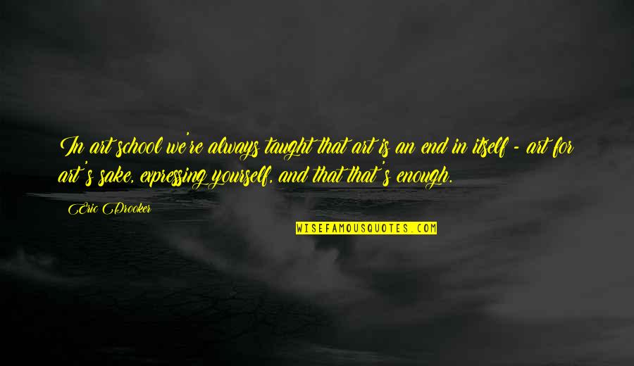 Art Yourself Quotes By Eric Drooker: In art school we're always taught that art Art Yourself Quotes By Eric Drooker: In art school we're always taught that art