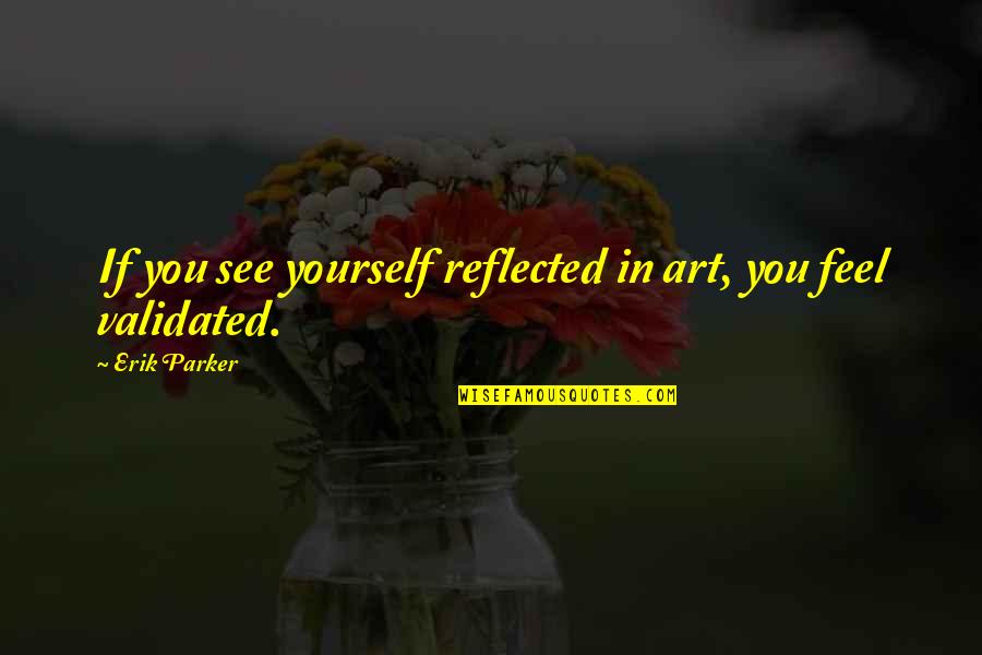 Art Yourself Quotes By Erik Parker: If you see yourself reflected in art, you
