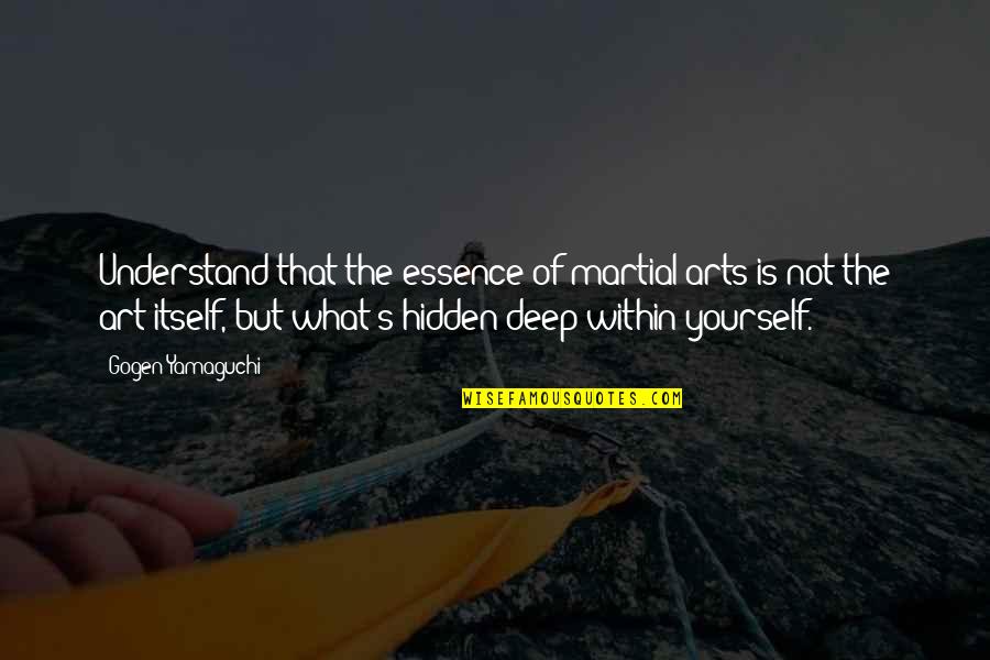Art Yourself Quotes By Gogen Yamaguchi: Understand that the essence of martial arts is Art Yourself Quotes By Gogen Yamaguchi: Understand that the essence of martial arts is
