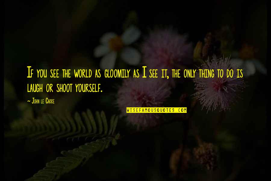 Art Yourself Quotes By John Le Carre: If you see the world as gloomily as Art Yourself Quotes By John Le Carre: If you see the world as gloomily as