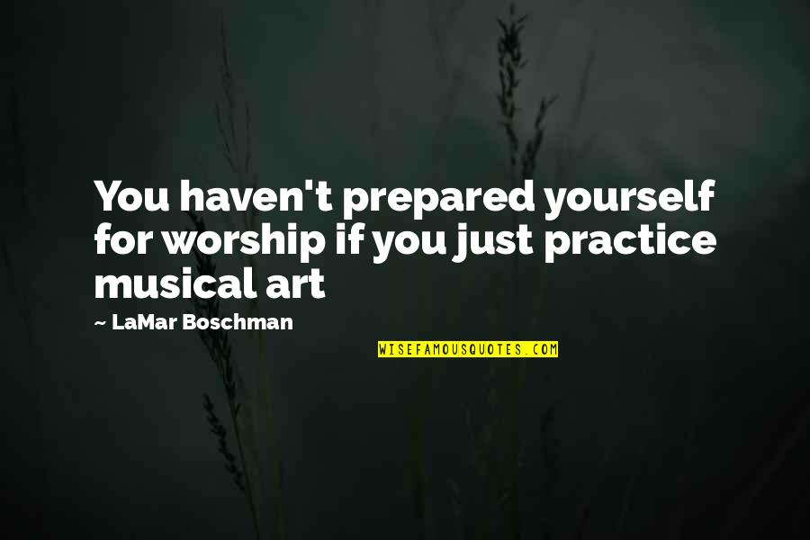 Art Yourself Quotes By LaMar Boschman: You haven't prepared yourself for worship if you