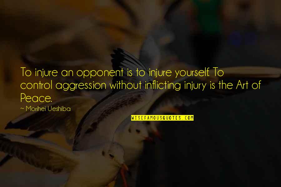 Art Yourself Quotes By Morihei Ueshiba: To injure an opponent is to injure yourself. Art Yourself Quotes By Morihei Ueshiba: To injure an opponent is to injure yourself.