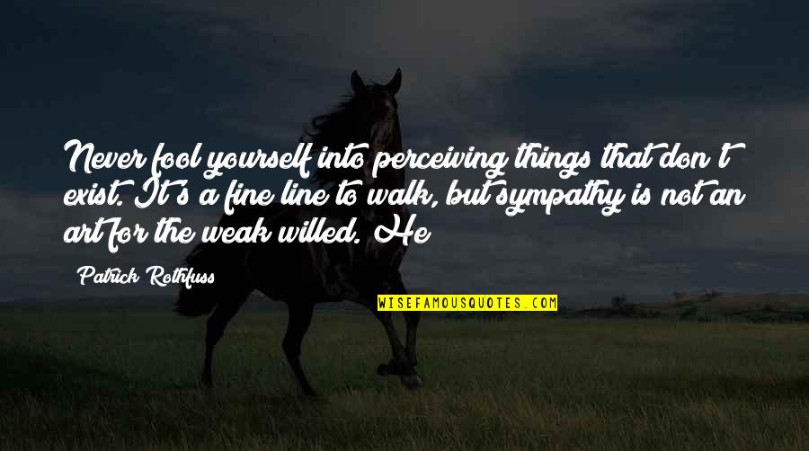 Art Yourself Quotes By Patrick Rothfuss: Never fool yourself into perceiving things that don't Art Yourself Quotes By Patrick Rothfuss: Never fool yourself into perceiving things that don't