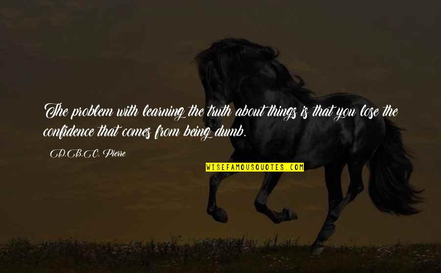 Artabanus Of Persia Quotes By D.B.C. Pierre: The problem with learning the truth about things Artabanus Of Persia Quotes By D.B.C. Pierre: The problem with learning the truth about things