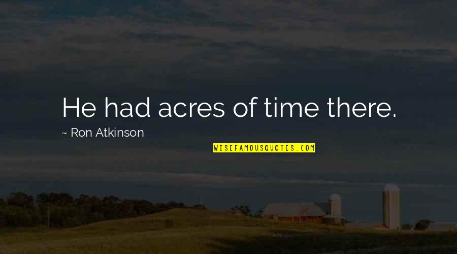 Artabanus Of Persia Quotes By Ron Atkinson: He had acres of time there. Artabanus Of Persia Quotes By Ron Atkinson: He had acres of time there.