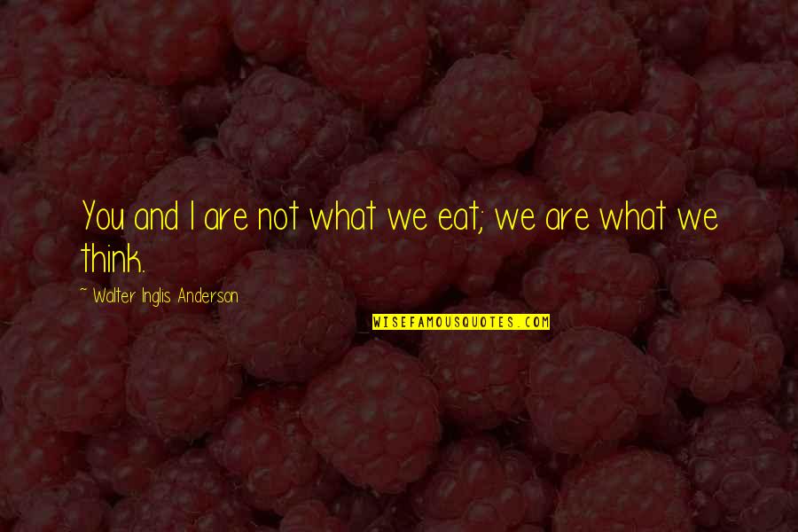 Artadhyan Quotes By Walter Inglis Anderson: You and I are not what we eat;
