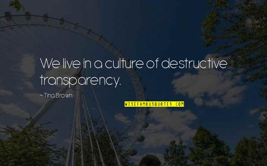 Artal Group Quotes By Tina Brown: We live in a culture of destructive transparency. Artal Group Quotes By Tina Brown: We live in a culture of destructive transparency.