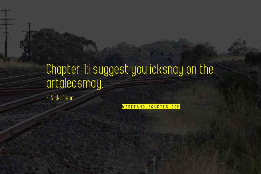 Artalecsmay Quotes By Nicki Elson: Chapter 1:I suggest you icksnay on the artalecsmay. Artalecsmay Quotes By Nicki Elson: Chapter 1:I suggest you icksnay on the artalecsmay.