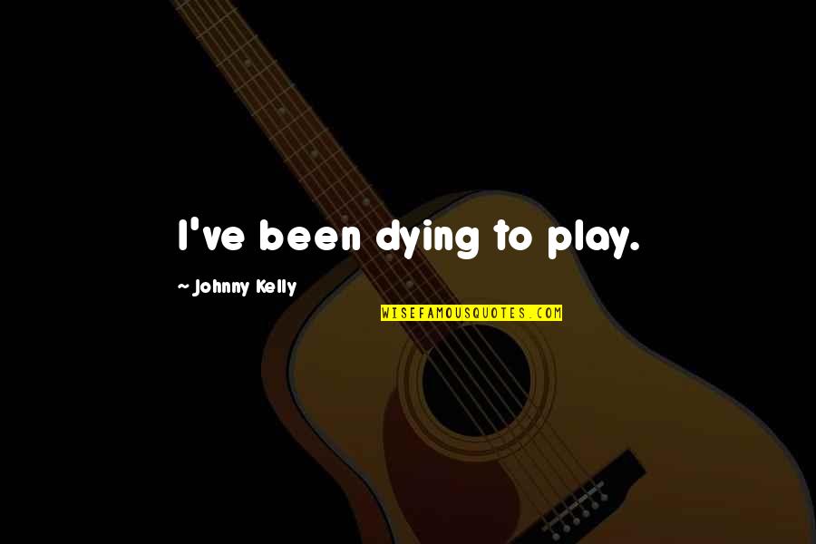 Artaud Noticed Quotes By Johnny Kelly: I've been dying to play. Artaud Noticed Quotes By Johnny Kelly: I've been dying to play.
