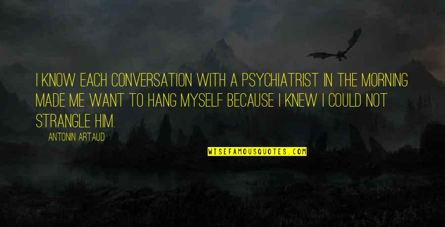 Artaud Quotes By Antonin Artaud: I know each conversation with a psychiatrist in