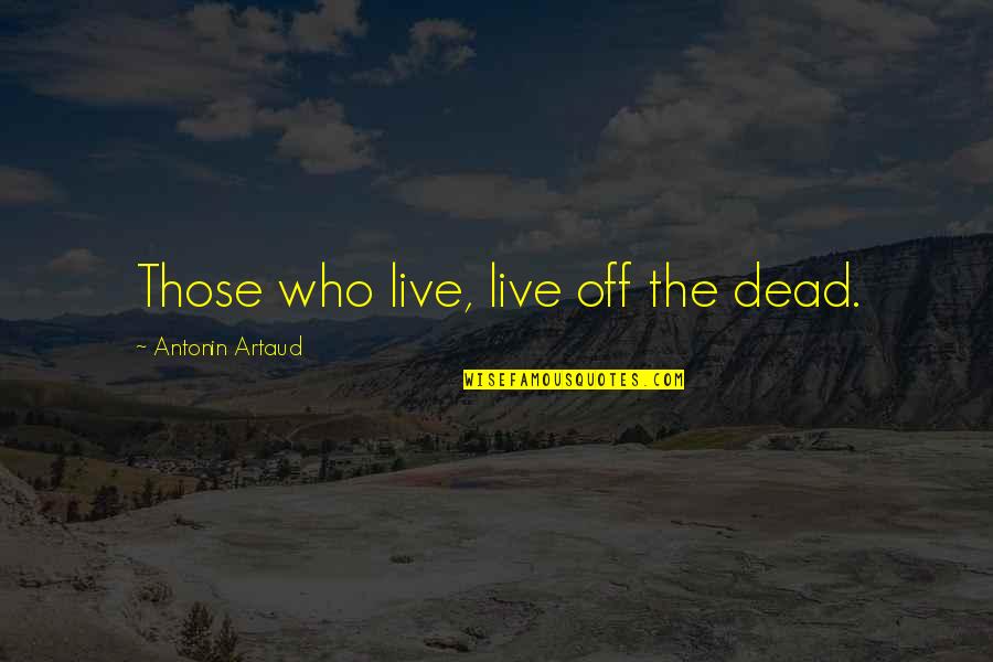 Artaud Quotes By Antonin Artaud: Those who live, live off the dead.