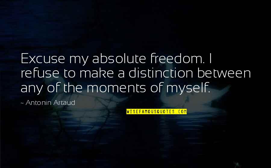 Artaud's Quotes By Antonin Artaud: Excuse my absolute freedom. I refuse to make