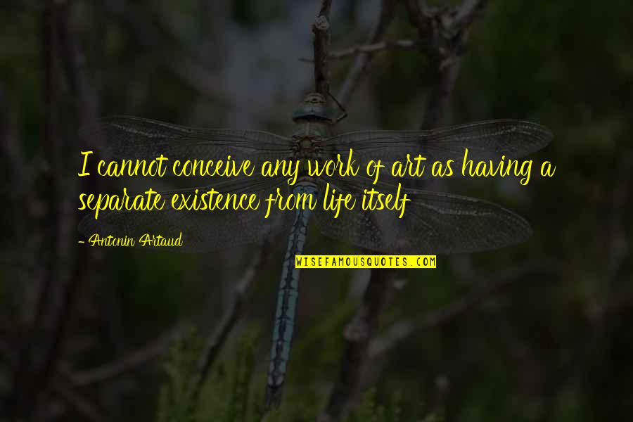 Artaud's Quotes By Antonin Artaud: I cannot conceive any work of art as