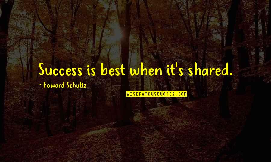 Artauds Theatre Quotes By Howard Schultz: Success is best when it's shared.