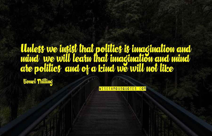 Artauds Theories Quotes By Lionel Trilling: Unless we insist that politics is imagination and Artauds Theories Quotes By Lionel Trilling: Unless we insist that politics is imagination and