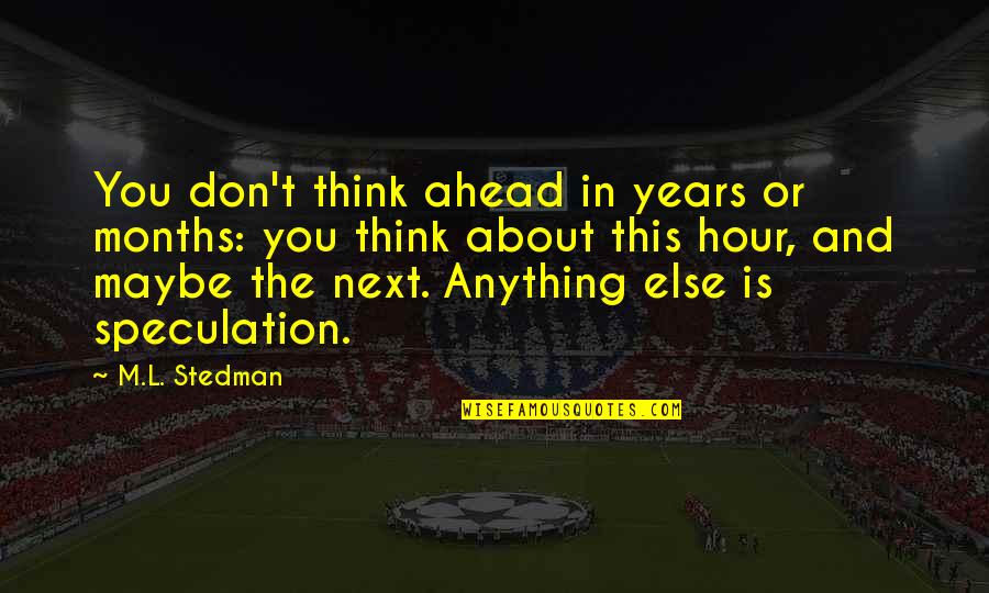 Artauds Theories Quotes By M.L. Stedman: You don't think ahead in years or months: Artauds Theories Quotes By M.L. Stedman: You don't think ahead in years or months: