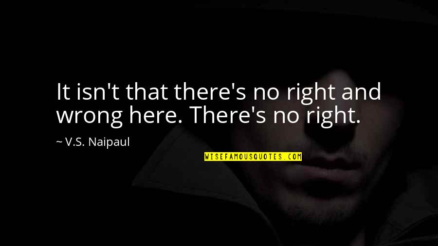 Artavia Subdivision Quotes By V.S. Naipaul: It isn't that there's no right and wrong