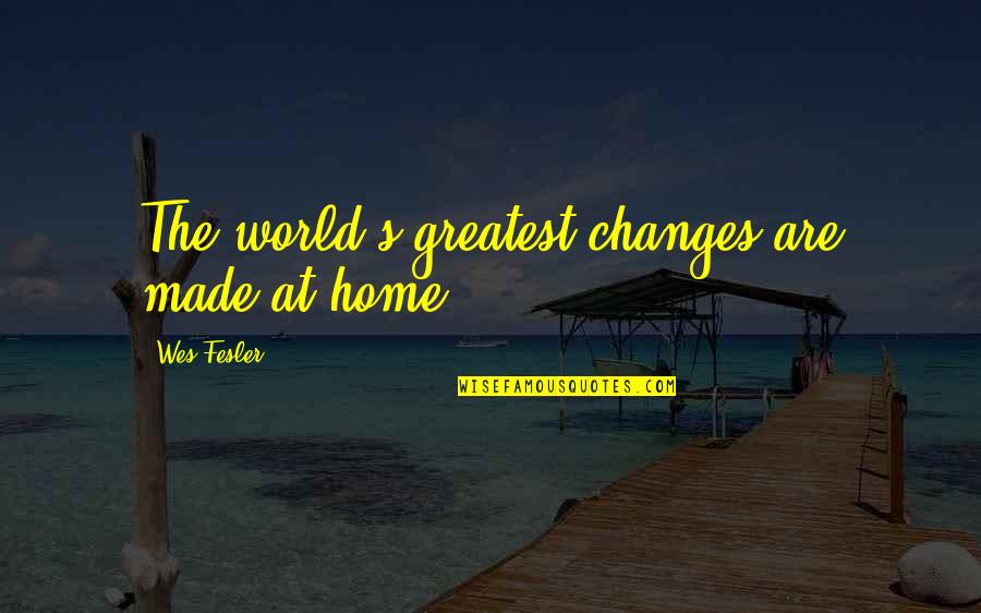 Artaza Hugo Quotes By Wes Fesler: The world's greatest changes are made at home.