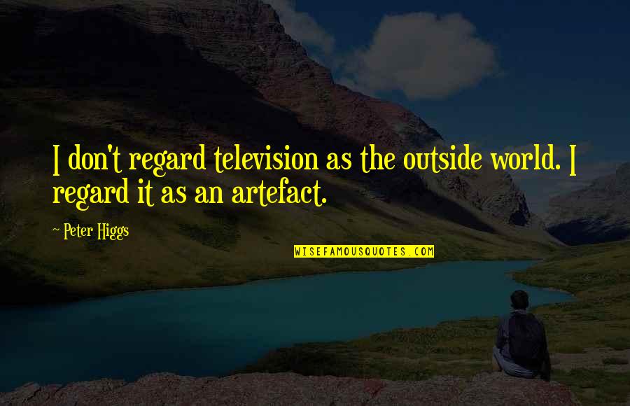 Artefact Quotes By Peter Higgs: I don't regard television as the outside world.