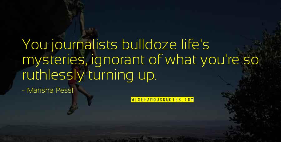 Artefacto Coral Gables Quotes By Marisha Pessl: You journalists bulldoze life's mysteries, ignorant of what Artefacto Coral Gables Quotes By Marisha Pessl: You journalists bulldoze life's mysteries, ignorant of what