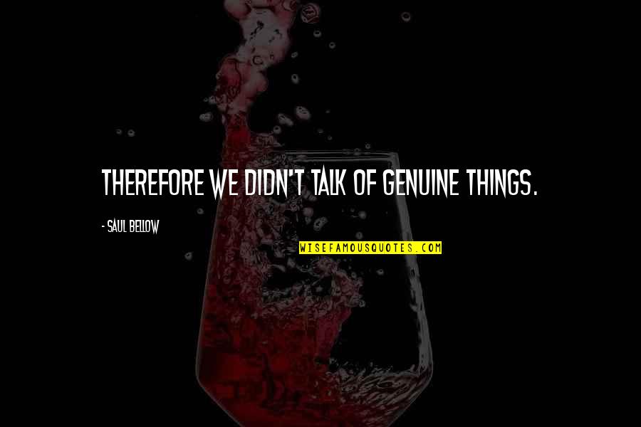 Artefacto Coral Gables Quotes By Saul Bellow: Therefore we didn't talk of genuine things. Artefacto Coral Gables Quotes By Saul Bellow: Therefore we didn't talk of genuine things.