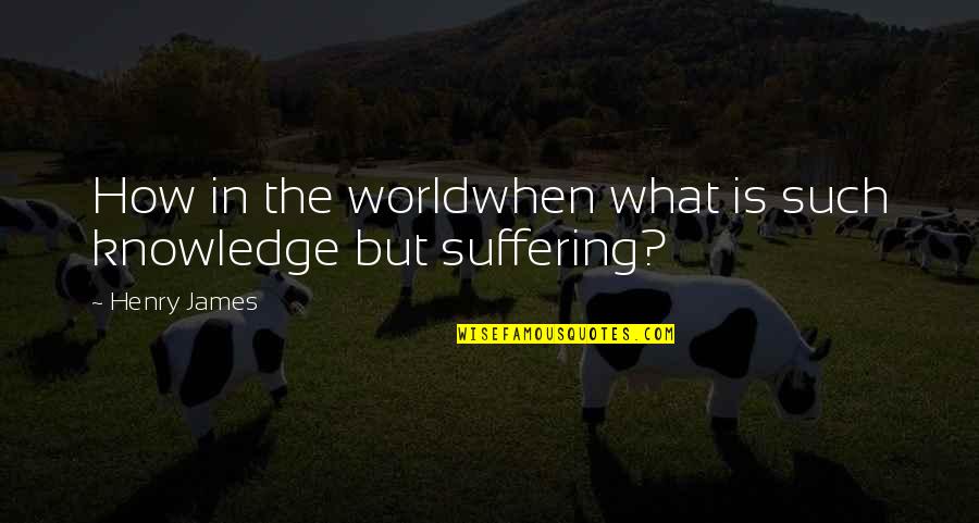 Artega Karo Quotes By Henry James: How in the worldwhen what is such knowledge