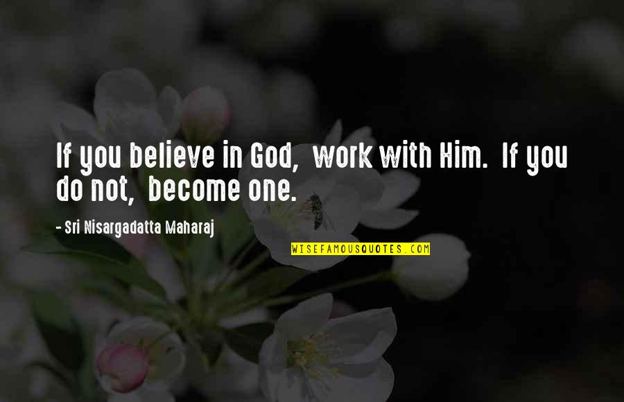 Artega Karo Quotes By Sri Nisargadatta Maharaj: If you believe in God, work with Him.