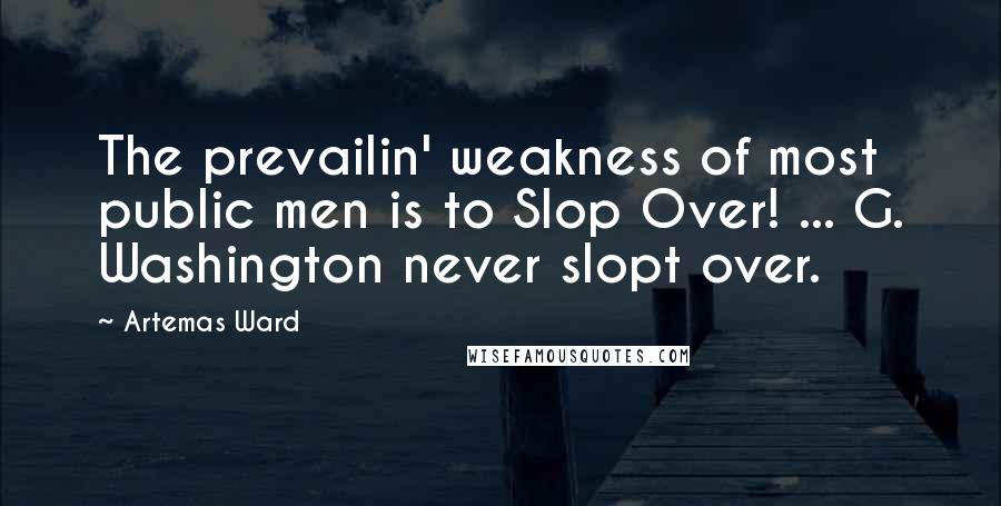 Artemas Ward quotes: The prevailin' weakness of most public men is to Slop Over! ... G. Washington never slopt over.