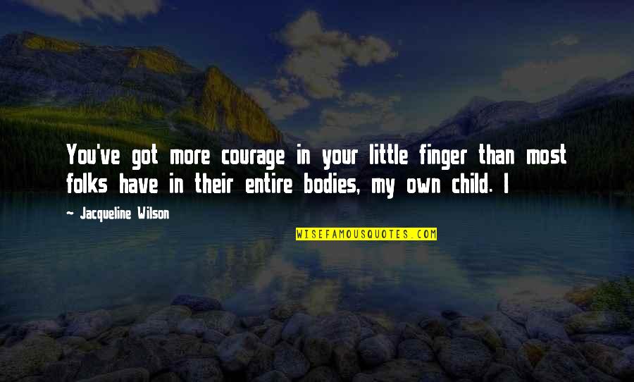Artemio Perez Quotes By Jacqueline Wilson: You've got more courage in your little finger Artemio Perez Quotes By Jacqueline Wilson: You've got more courage in your little finger