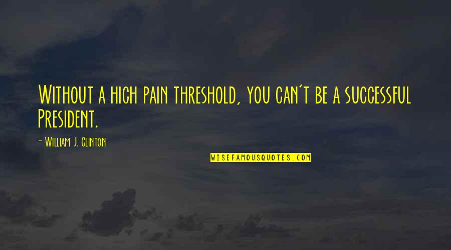 Artemis Goddess Of The Hunt Quotes By William J. Clinton: Without a high pain threshold, you can't be Artemis Goddess Of The Hunt Quotes By William J. Clinton: Without a high pain threshold, you can't be