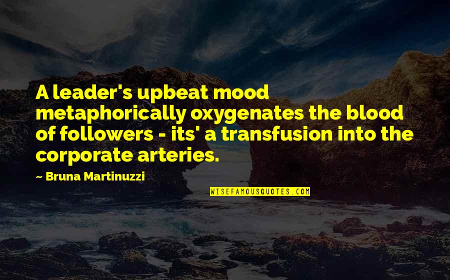 Arteries Quotes By Bruna Martinuzzi: A leader's upbeat mood metaphorically oxygenates the blood
