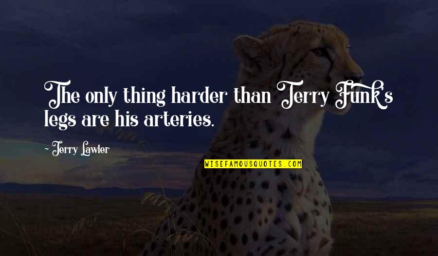 Arteries Quotes By Jerry Lawler: The only thing harder than Terry Funk's legs