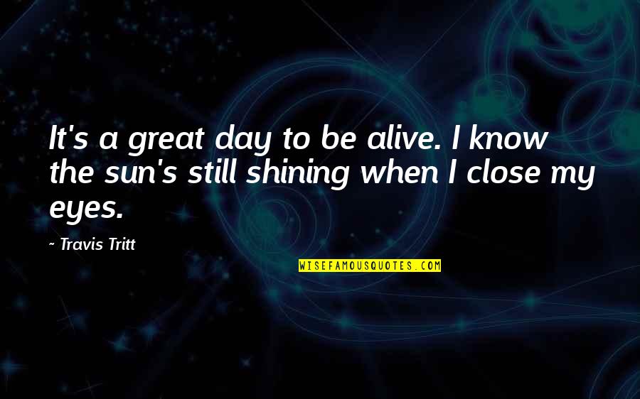 Arteriosclerosis Quotes By Travis Tritt: It's a great day to be alive. I